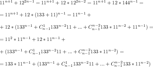 11^{n+1}+12^{2n-1} = 11^{n+1}+12*12^{2n-2} = 11^{n+1}+12*144^{n-1} = \\ \\ = 11^{n+1}+12*(133+11)^{n-1} = 11^{n-1}+ \\ \\ +12*(133^{n-1}+ C_{n-1}^1 133^{n-2} 11+...+C_{n-1}^{n-2}133*11^{n-2}+11^{n-1} ) = \\ \\ =11^2 *11^{n-1}+ 12*11^{n-1}+\\ \\ + (133^{n-1}+ C_{n-1}^1 133^{n-2} 11+...+C_{n-1}^{n-2}133*11^{n-2} ) = \\ \\ = 133*11^{n-1}+ (133^{n-1}+ C_{n-1}^1 133^{n-2} 11+...+C_{n-1}^{n-2}133*11^{n-2} )