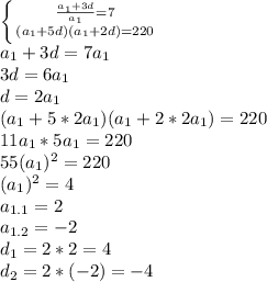 \left \{ {{ \frac{a_1+3d}{a_1} =7} \atop {(a_1+5d)(a_1+2d)=220}} \right. &#10;\\a_1+3d=7a_1&#10;\\3d=6a_1&#10;\\d=2a_1&#10;\\(a_1+5*2a_1)(a_1+2*2a_1)=220&#10;\\11a_1*5a_1=220&#10;\\55(a_1)^2=220&#10;\\(a_1)^2=4&#10;\\a_{1.1}=2&#10;\\a_{1.2}=-2&#10;\\d_1=2*2=4&#10;\\d_2=2*(-2)=-4