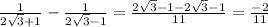 \frac{1}{2 \sqrt{3} + 1} - \frac{1}{2 \sqrt{3} - 1} = \frac{2 \sqrt{3} - 1 - 2 \sqrt{3} - 1}{11} = \frac{ - 2}{11}