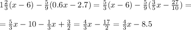 1 \frac{2}{3}(x-6)- \frac{5}{9}(0.6x-2.7)= \frac{5}{3}(x-6)- \frac{5}{9}( \frac{3}{5} x- \frac{27}{10} )= \\\\= \frac{5}{3}x-10- \frac{1}{3} x+\frac{3}{2}= \frac{4}{3}x - \frac{17}{2} =\frac{4}{3}x - 8.5