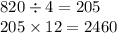 820 \div 4 = 205 \\ 205 \times 12 = 2460