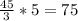 \frac{45}{3} * 5 = 75