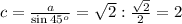 c= \frac{a}{\sin 45^o}= \sqrt{2}: \frac{ \sqrt{2} }{2}=2