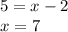 5=x-2 \\ &#10;x=7