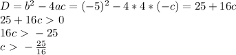 D = b^2-4ac=(-5)^2-4*4*(-c)=25+16c \\ 25+16c\ \textgreater \ 0 \\ 16c\ \textgreater \ -25 \\ c\ \textgreater \ -\frac{25}{16}