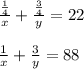 \frac{ \frac{1}{4} }{x} + \frac{ \frac{3}{4} }{y} = 22 \\ \\ \frac{1}{x} + \frac{3}{y} =88