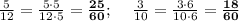 \frac{5}{12}=\frac{5\cdot5}{12\cdot5}=\bold{\frac{25}{60}}; \:\:\:\:\:\frac{3}{10}=\frac{3\cdot6}{10\cdot6}=\bf \frac{18}{60}