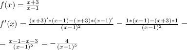 f(x)= \frac{x+3}{x-1} \\ \\ f'(x) = \frac{(x+3)'*(x-1)-(x+3)*(x-1)'}{(x-1)^2} = \frac{1*(x-1)-(x+3)*1}{(x-1)^2} = \\ \\ = \frac{x-1-x-3}{(x-1)^2} = - \frac{4}{(x-1)^2}