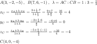 A(3,-2,-5)\; ,\; \; B(7,6,-1)\; ,\; \; \lambda =AC:CB=1:3= \frac{1}{3} \\\\x_{C}= \frac{x_{A}+\lambda \cdot x_{B}}{1+\lambda }= \frac{3+ \frac{1}{3}\cdot 7 }{1+\frac{1}{3}}= \frac{9+7}{3\cdot \frac{4}{3}}= \frac{16}{4}=4\\\\y_{C}=\frac{y_{A}+\lambda \cdot y_{B}}{1+\lambda }=\frac{-2+\frac{1}{3}\cdot 6}{\frac{4}{3}}=\frac{-6+6}{4}=0\\\\z_{C}=\frac{z_{A}+\lambda \cdot z_{B}}{1+\lambda } =\frac{-5+\frac{1}{3}\cdot (-1)}{\frac{4}{3}}=\frac{-16}{4}=-4\\\\C(4,0,-4)