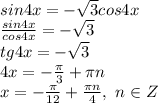 sin4x= - \sqrt{3}cos4x &#10;\\ \frac{sin4x}{cos4x} =-\sqrt{3}&#10;\\tg4x=-\sqrt{3}&#10;\\4x= -\frac{\pi}{3} +\pi n&#10;\\x=- \frac{\pi}{12} + \frac{\pi n}{4} ,\ n \in Z