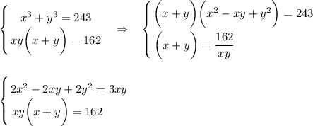 \displaystyle \left \{ {{x^3+y^3=243} \atop {xy\bigg(x+y\bigg)=162}} \right. ~~\Rightarrow~~ \left \{ {{\bigg(x+y\bigg)\bigg(x^2-xy+y^2\bigg)=243} \atop {\bigg(x+y\bigg)= \dfrac{162}{xy}~~~~~~~~~~~~~~~~~~~~ }} \right. \\ \\ \\ \left \{ {{2x^2-2xy+2y^2=3xy} \atop {xy\bigg(x+y\bigg)=162~~~~~~}} \right.