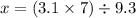 x = (3.1 \times 7 )\div 9.3