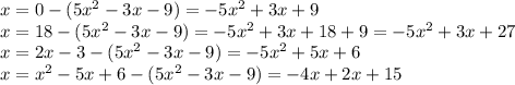 x = 0 -( 5 {x}^{2} - 3x - 9) = - 5 {x}^{2} + 3x + 9 \\ x = 18 - (5 {x}^{2} - 3x - 9 ) = - 5 {x}^{2} + 3x + 18 + 9 = - 5 {x}^{2} + 3x + 27 \\ x = 2x - 3 - (5 {x}^{2} - 3x - 9) = - 5 {x}^{2} + 5x + 6 \\ x = {x}^{2} - 5x + 6 - (5 {x}^{2} - 3x - 9) = - 4x + 2x + 15