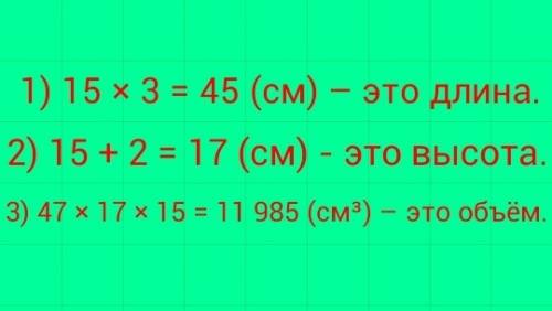 Ширина прямоугольного параллелепипеда 15см , длина в 3 раза больше , а высота на 2 см больше ширины