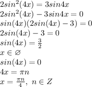 2sin^2(4x)=3sin4x&#10;\\2sin^2(4x)-3sin4x=0&#10;\\sin(4x)(2sin(4x)-3)=0&#10;\\2sin(4x)-3=0&#10;\\sin(4x)= \frac{3}{2} &#10;\\x \in \varnothing&#10;\\sin(4x)=0&#10;\\4x=\pi n&#10;\\x= \frac{\pi n}{4} ,\ n \in Z