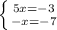 \left \{ {{5x=-3} \atop {-x=-7}} \right.