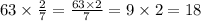 63 \times \frac{2}{7} = \frac{63 \times 2}{7} = 9 \times 2 = 18