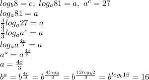 log_b8=c, \ log_a81=a, \ a^c=27&#10;\\ log_a81=a&#10;\\ \frac{4}{3}log_a27=a&#10;\\ \frac{4}{3}log_aa^c=a&#10;\\ log_aa^ \frac{4c}{3}=a&#10;\\ a^a=a^ \frac{4c}{3}&#10;\\ a= \frac{4c}{3}&#10;\\ b^a=b^ \frac{4c}{3}= b^ \frac{4log_8}{3}=b^ \frac{12log_b2}{3}=b^{log_b16}=16