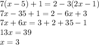 7(x - 5) + 1 = 2 - 3(2x - 1) \\ 7x - 35 + 1 = 2 - 6x + 3 \\ 7x + 6x = 3 + 2 + 35 - 1 \\ 13x = 39 \\ x = 3