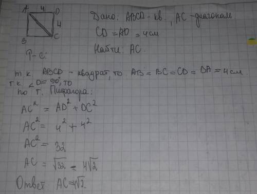 Дано: abcd - квадрат. ас - диагональ квадрата. сd =ad=4см. найти ас. напишите полное решение