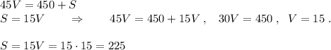 45V=450+S\\S=15V\qquad \Rightarrow \qquad 45V=450+15V\; ,\; \; \; 30V=450\; ,\; \; V=15\; .\\\\S=15V=15\cdot 15=225