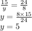 \frac{15}{y} = \frac{24}{8} \\ y = \frac{8 \times 15}{24} \\ y = 5