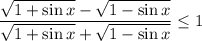 \displaystyle \frac{ \sqrt{1+\sin x}-\sqrt{1-\sin x} }{\sqrt{1+\sin x}+\sqrt{1-\sin x}} \leq 1