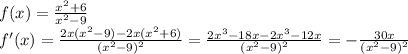 f(x)=\frac{x^2+6}{x^2-9}\\f'(x)=\frac{2x(x^2-9)-2x(x^2+6)}{(x^2-9)^2}=\frac{2x^3-18x-2x^3-12x}{(x^2-9)^2}=-\frac{30x}{(x^2-9)^2}