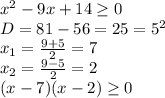 x^2-9x+14 \geq 0 \\D=81-56=25=5^2 \\x_1= \frac{9+5}{2} =7 \\x_2= \frac{9-5}{2} =2 \\(x-7)(x-2) \geq 0