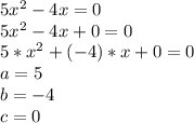 5x^2 - 4x = 0&#10;\\5x^2-4x+0=0&#10;\\5*x^2+(-4)*x+0=0&#10;\\a=5&#10;\\b=-4&#10;\\c=0