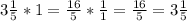 3\frac{1}{5} *1=\frac{16}{5}*\frac{1}{1} =\frac{16}{5} =3\frac{1}{5}