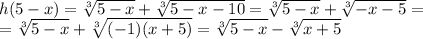 h(5-x)= \sqrt[3]{5-x} + \sqrt[3]{5-x-10}= \sqrt[3]{5-x}+ \sqrt[3]{-x-5}=\\= \sqrt[3]{5-x}+ \sqrt[3]{(-1)(x+5)}= \sqrt[3]{5-x}- \sqrt[3]{x+5}