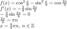 f(x)=\cos^2\frac x9-\sin^2\frac x9=\cos\frac{2x}9\\f'(x)=-\frac29\sin\frac{2x}9\\-\frac29\sin\frac{2x}9=0\\\frac{2x}9=\pi n\\x=\frac{9}2\pi n,\;n\in\mathbb{Z}