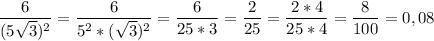 \displaystyle \frac{6}{(5 \sqrt{3})^{2}}= \frac{6}{5^{2}*( \sqrt{3})^{2} }= \frac{6}{25*3}= \frac{2}{25}= \frac{2*4}{25*4}= \frac{8}{100}=0,08