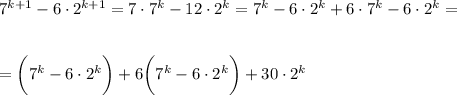 7^{k+1}-6\cdot2^{k+1}=7\cdot7^k-12\cdot 2^k=7^k-6\cdot 2^k+6\cdot7^k-6\cdot 2^k=\\ \\ \\ =\bigg(7^k-6\cdot 2^k\bigg)+6\bigg(7^k-6\cdot2^k\bigg)+30\cdot 2^k