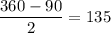 \dfrac{360 - 90}{2} = 135