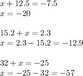 x + 12.5 = - 7.5 \\ x = - 20 \\ \\ 15.2 + x = 2.3 \\ x = 2.3 - 15.2 = - 12.9 \\ \\ 32 + x = - 25 \\ x = - 25 - 32 = - 57