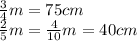 \frac{3}{4} m = 75cm \\ \frac{2}{5} m= \frac{4}{10} m = 40cm