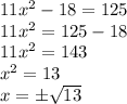 11x^2-18=125 \\ 11x^2=125-18 \\ 11x^2=143 \\ x^2=13 \\ x=\pm \sqrt{13}