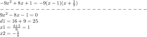 - 9 {x}^{2} + 8x + 1 = - 9(x - 1)(x + \frac{1}{9} )\\-----------------------------\\9 {x}^{2} - 8x - 1 = 0 \\ d1 = 16 + 9 = 25 \\ x1 = \frac{4 + 5}{9} = 1 \\ x2 = - \frac{1}{9}