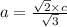 a = \frac{ \sqrt{2} \times c }{ \sqrt{3} }