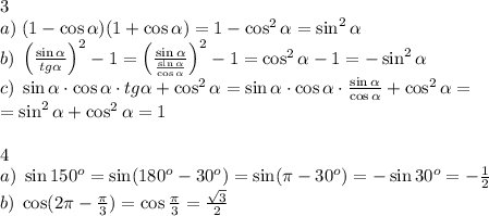 3\\a)\;(1-\cos\alpha)(1+\cos\alpha)=1-\cos^2\alpha=\sin^2\alpha\\b)\;\left(\frac{\sin\alpha}{tg\alpha}\right)^2-1=\left(\frac{\sin\alpha}{\frac{\sin\alpha}{\cos\alpha}}\right)^2-1=\cos^2\alpha-1=-\sin^2\alpha\\c)\;\sin\alpha\cdot\cos\alpha\cdot tg\alpha+\cos^2\alpha=\sin\alpha\cdot\cos\alpha\cdot\frac{\sin\alpha}{\cos\alpha}+\cos^2\alpha=\\=\sin^2\alpha+\cos^2\alpha=1\\\\4\\a)\;\sin150^o=\sin(180^o-30^o)=\sin(\pi-30^o)=-\sin30^o=-\frac12\\b)\;\cos(2\pi-\frac{\pi}3)=\cos\frac\pi3=\frac{\sqrt3}2