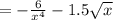 = - \frac{ 6}{x {}^{4} } - 1.5 \sqrt{x}