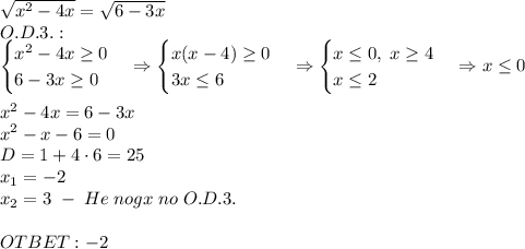 \sqrt{x^2-4x}=\sqrt{6-3x}\\O.D.3.:\\\begin{cases}x^2-4x\geq0\\6-3x\geq0\end{cases}\Rightarrow\begin{cases}x(x-4)\geq0\\3x\leq6\end{cases}\Rightarrow\begin{cases}x\leq0,\;x\geq4\\x\leq2\end{cases}\Rightarrow x\leq0\\\\x^2-4x=6-3x\\x^2-x-6=0\\D=1+4\cdot6=25\\x_1=-2\\x_2=3\;-\;He\;nogx\;no\;O.D.3.\\\\OTBET:-2