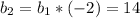 b_2=b_1*(-2)=14