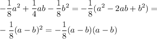 \displaystyle -\frac{1}{8}a^2+\frac{1}{4}ab-\frac{1}{8}b^2=- \frac{1}{8}(a^2-2ab+b^2)= \\ \\ - \frac{1}{8}(a-b)^2=- \frac{1}{8}(a-b)(a-b)