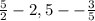 \frac{5}{2} -2,5-- \frac{3}{5}