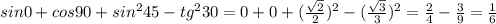 sin0+cos90+sin^245-tg^230=0+0+ (\frac{ \sqrt{2} }{2} )^2-( \frac{ \sqrt{3} }{3} )^2= \frac{2}{4}- \frac{3}{9} = \frac{1}{6}