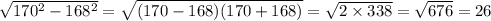 \sqrt{170 {}^{2} - 168 {}^{2} } = \sqrt{(170 - 168)(170 + 168)} = \sqrt{2 \times 338} = \sqrt{676} = 26