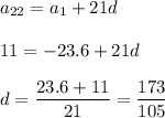 a_{22}=a_1+21d\\ \\ 11=-23.6+21d\\ \\ d= \dfrac{23.6+11}{21}= \dfrac{173}{105}